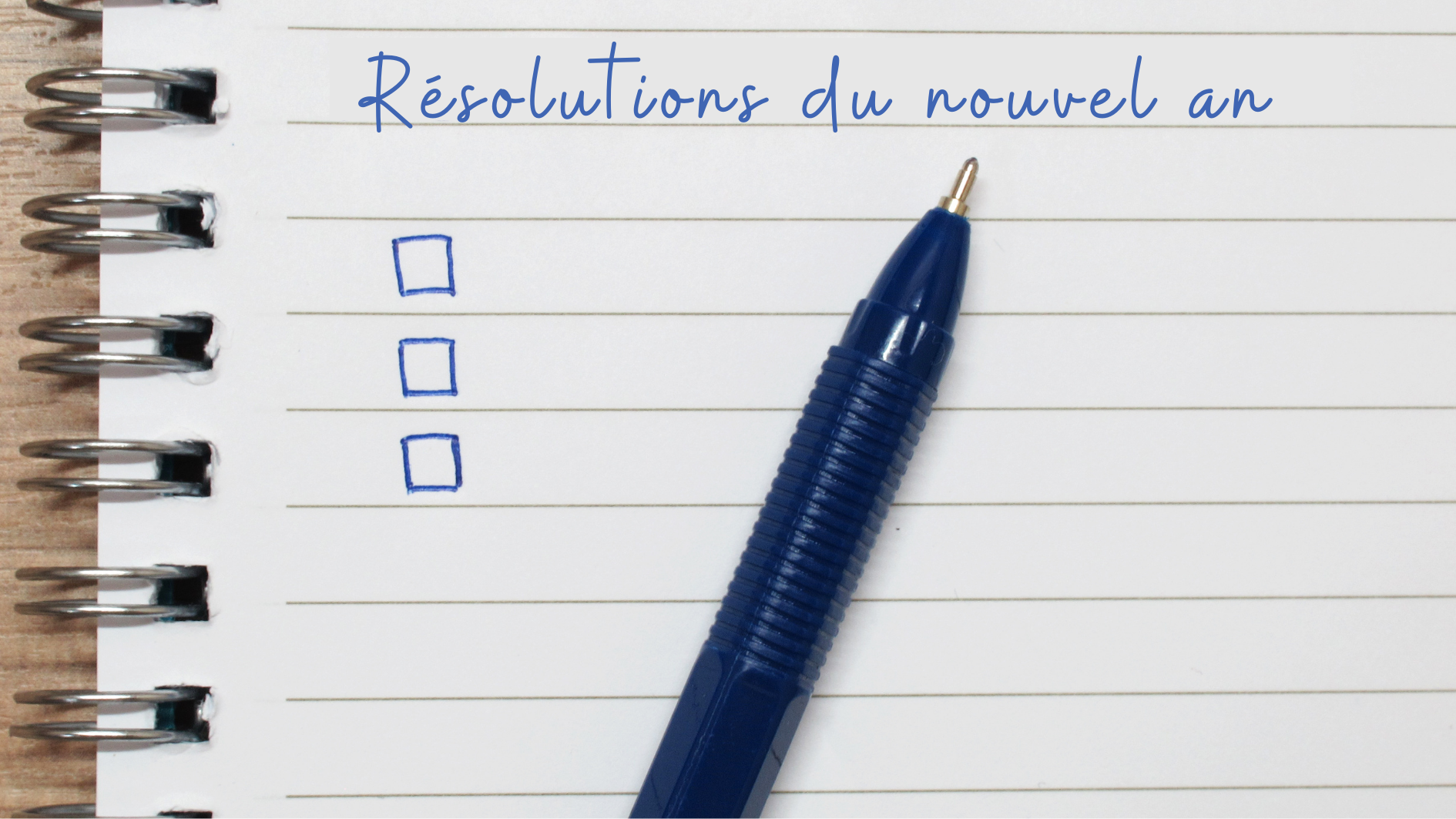 3 clés de changements durables. Carnet de notes ouvert avec trois cases à cocher vides et un stylo bleu posé sur une page, sous le titre manuscrit "Résolutions du nouvel an". L’image évoque l’intention de poser des actions concrètes pour initier un changement personnel durable.